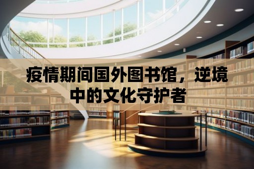 疫情期間國外圖書館，逆境中的文化守護(hù)者