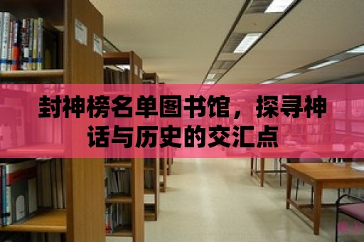 封神榜名單圖書館，探尋神話與歷史的交匯點