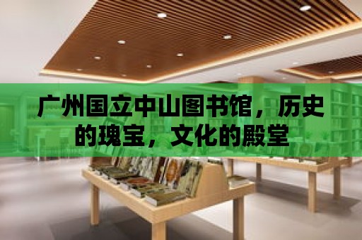 廣州國立中山圖書館，歷史的瑰寶，文化的殿堂