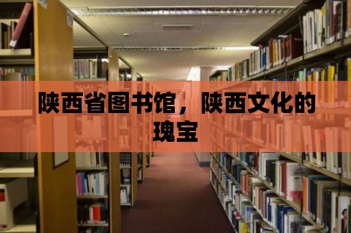 陜西省圖書館，陜西文化的瑰寶