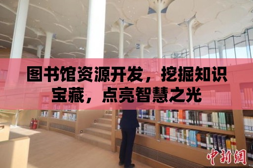 圖書館資源開發(fā)，挖掘知識寶藏，點亮智慧之光