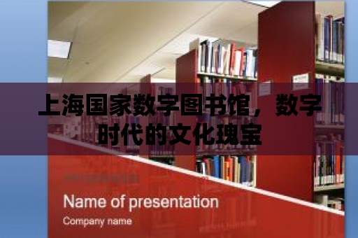 上海國家數字圖書館，數字時代的文化瑰寶