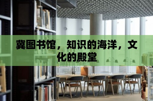 冀圖書館，知識的海洋，文化的殿堂