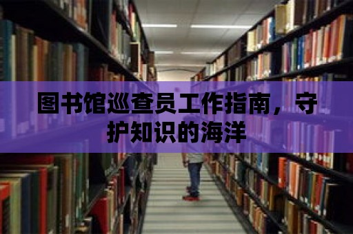 圖書館巡查員工作指南，守護知識的海洋