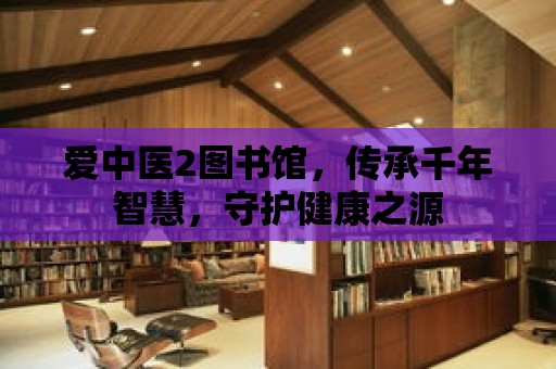 愛中醫2圖書館，傳承千年智慧，守護健康之源