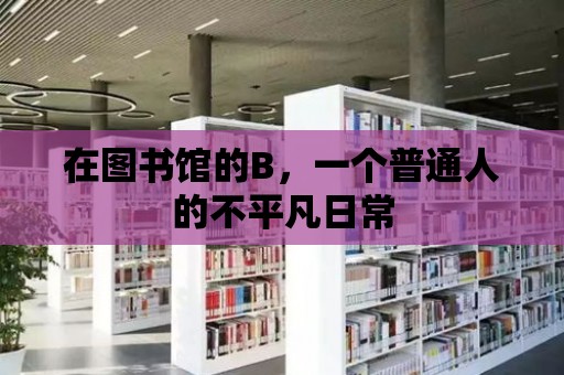 在圖書館的B，一個(gè)普通人的不平凡日常