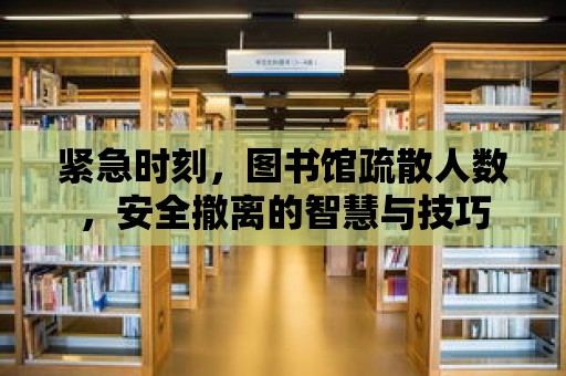 緊急時刻，圖書館疏散人數，安全撤離的智慧與技巧