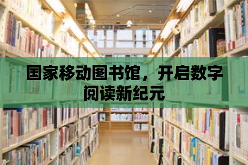 國家移動圖書館，開啟數字閱讀新紀元