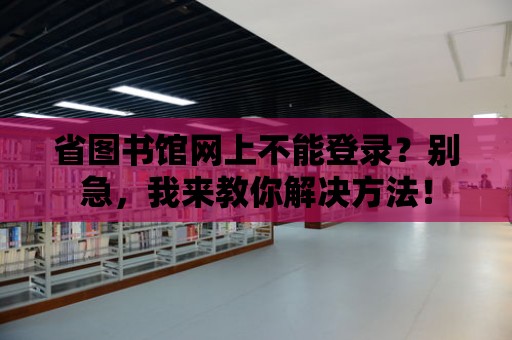 省圖書館網上不能登錄？別急，我來教你解決方法！