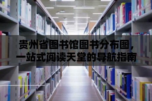 貴州省圖書館圖書分布圖，一站式閱讀天堂的導航指南