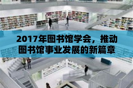 2017年圖書館學會，推動圖書館事業發展的新篇章