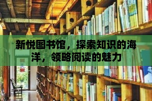 新悅圖書館，探索知識的海洋，領略閱讀的魅力