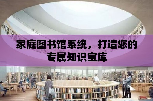 家庭圖書館系統(tǒng)，打造您的專屬知識(shí)寶庫