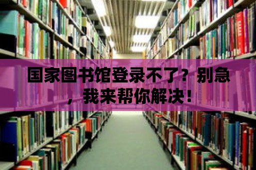 國家圖書館登錄不了？別急，我來幫你解決！