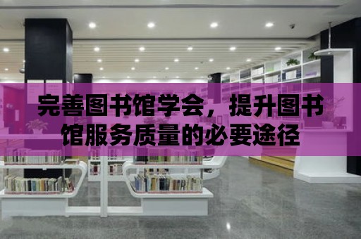 完善圖書館學會，提升圖書館服務質量的必要途徑