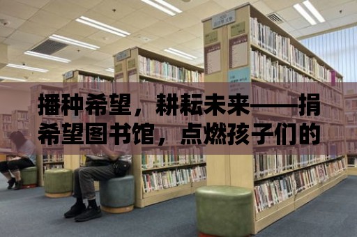 播種希望，耕耘未來——捐希望圖書館，點燃孩子們的夢想之光