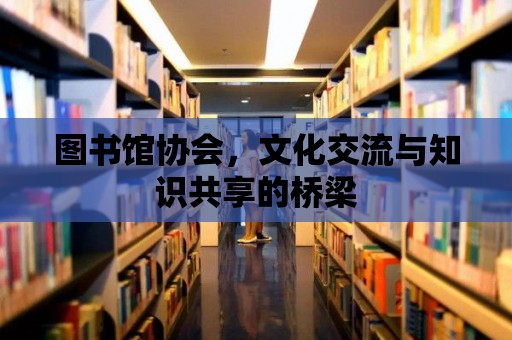 圖書館協會，文化交流與知識共享的橋梁