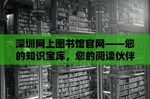 深圳網(wǎng)上圖書(shū)館官網(wǎng)——您的知識(shí)寶庫(kù)，您的閱讀伙伴