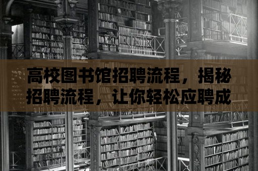 高校圖書館招聘流程，揭秘招聘流程，讓你輕松應聘成功