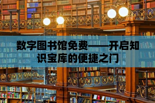 數字圖書館免費——開啟知識寶庫的便捷之門