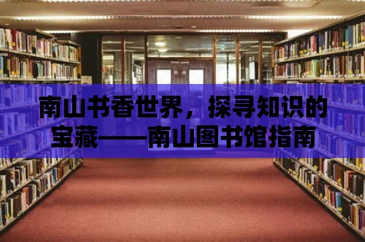 南山書香世界，探尋知識的寶藏——南山圖書館指南