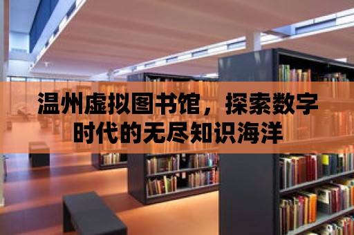 溫州虛擬圖書館，探索數字時代的無盡知識海洋