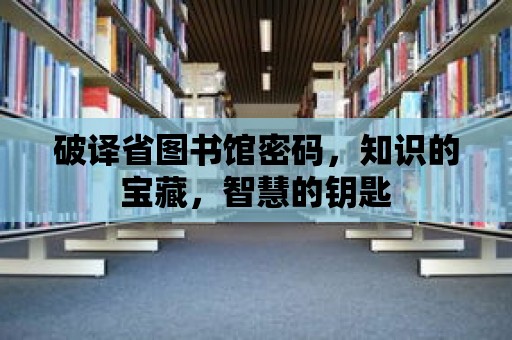 破譯省圖書館密碼，知識的寶藏，智慧的鑰匙