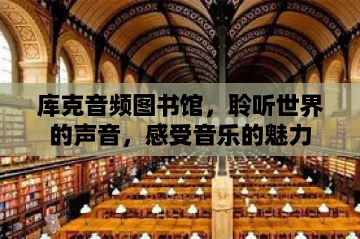 庫克音頻圖書館，聆聽世界的聲音，感受音樂的魅力