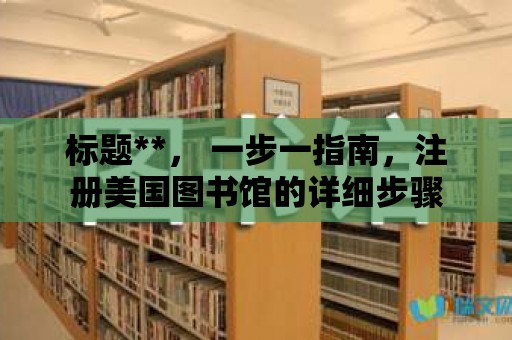 標題**， 一步一指南，注冊美國圖書館的詳細步驟