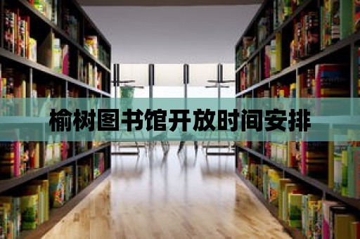 榆樹圖書館開放時間安排