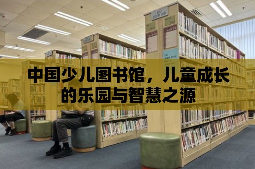 中國(guó)少兒圖書館，兒童成長(zhǎng)的樂(lè)園與智慧之源