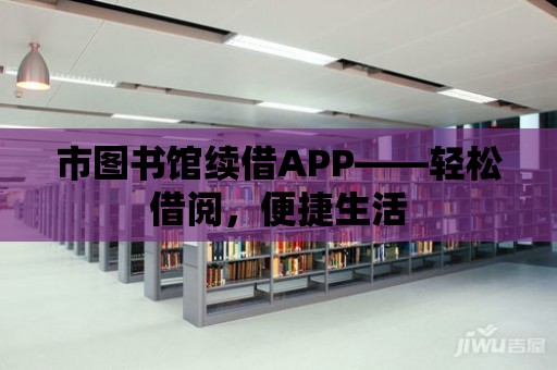 市圖書館續借APP——輕松借閱，便捷生活