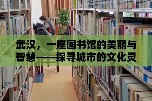 武漢，一座圖書館的美麗與智慧——探尋城市的文化靈魂