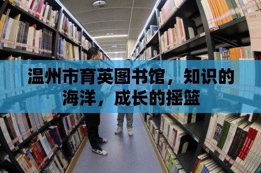 溫州市育英圖書館，知識的海洋，成長的搖籃