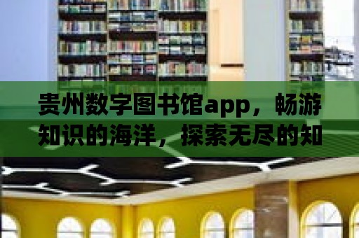 貴州數字圖書館app，暢游知識的海洋，探索無盡的知識寶藏