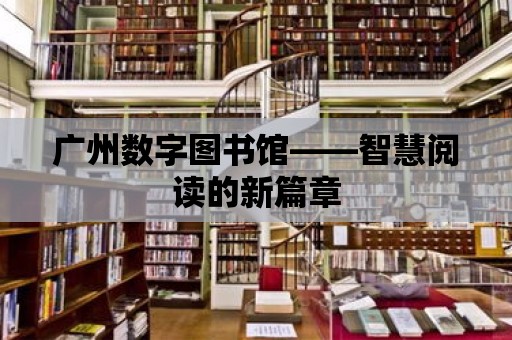 廣州數(shù)字圖書館——智慧閱讀的新篇章