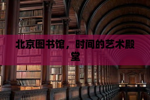 北京圖書館，時間的藝術殿堂