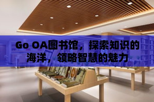 Go OA圖書館，探索知識的海洋，領(lǐng)略智慧的魅力