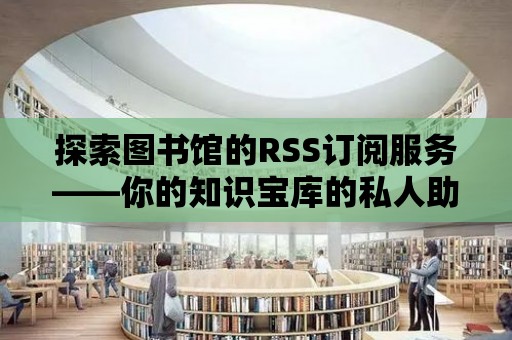 探索圖書館的RSS訂閱服務——你的知識寶庫的私人助手