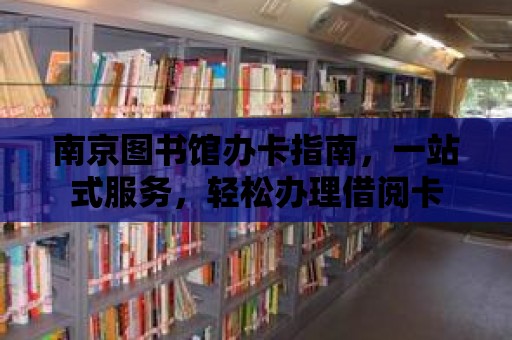 南京圖書館辦卡指南，一站式服務，輕松辦理借閱卡