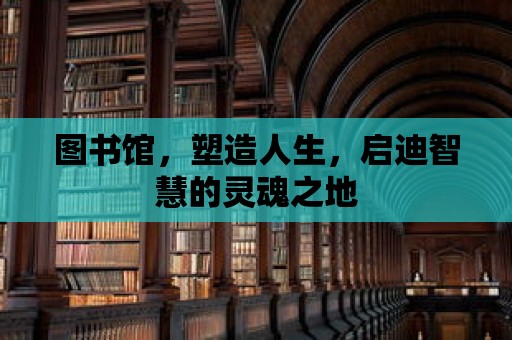 圖書館，塑造人生，啟迪智慧的靈魂之地