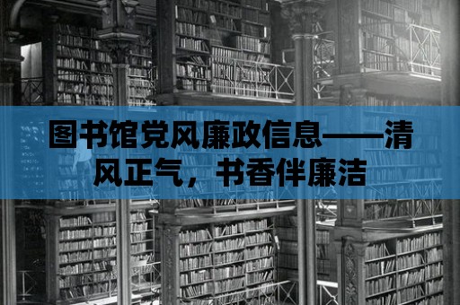 圖書館黨風廉政信息——清風正氣，書香伴廉潔