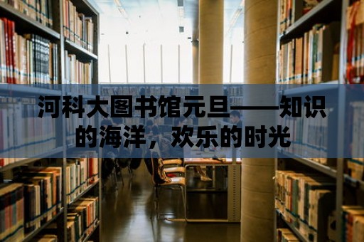 河科大圖書館元旦——知識的海洋，歡樂的時光