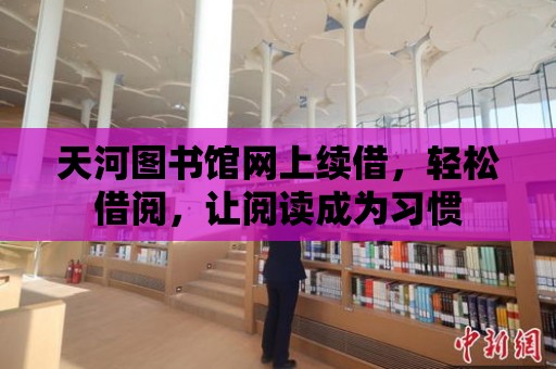 天河圖書館網上續借，輕松借閱，讓閱讀成為習慣