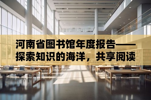 河南省圖書館年度報告——探索知識的海洋，共享閱讀的快樂