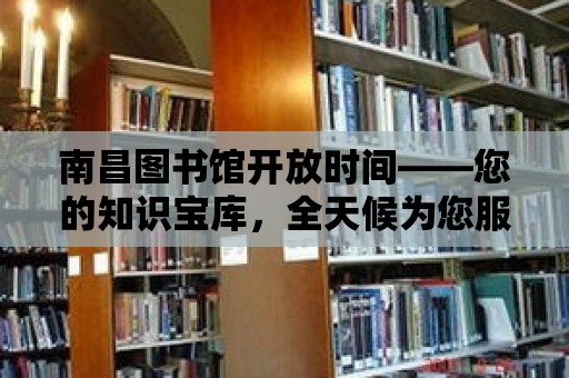 南昌圖書館開放時(shí)間——您的知識(shí)寶庫(kù)，全天候?yàn)槟?wù)