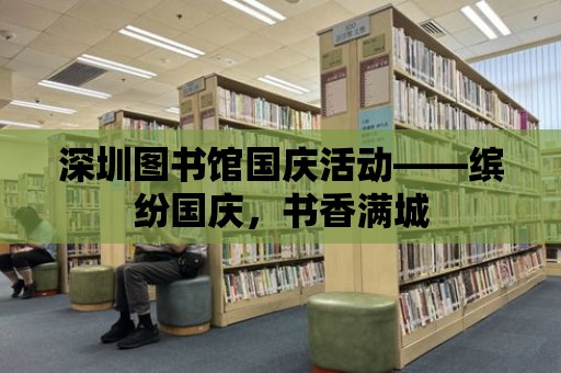 深圳圖書館國慶活動——繽紛國慶，書香滿城