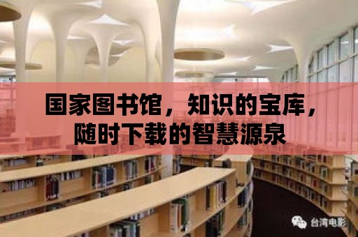 國家圖書館，知識的寶庫，隨時下載的智慧源泉