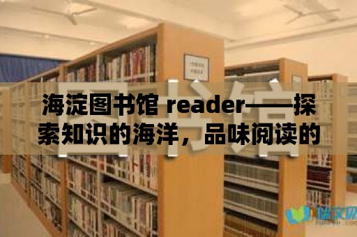 海淀圖書(shū)館 reader——探索知識(shí)的海洋，品味閱讀的魅力