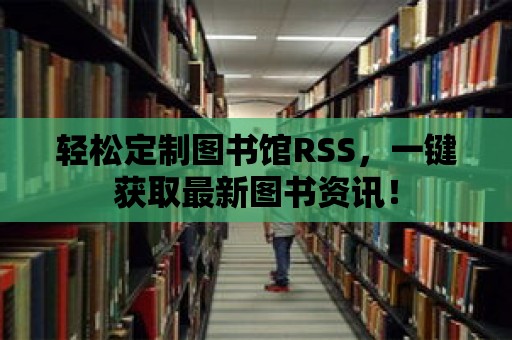 輕松定制圖書館RSS，一鍵獲取最新圖書資訊！